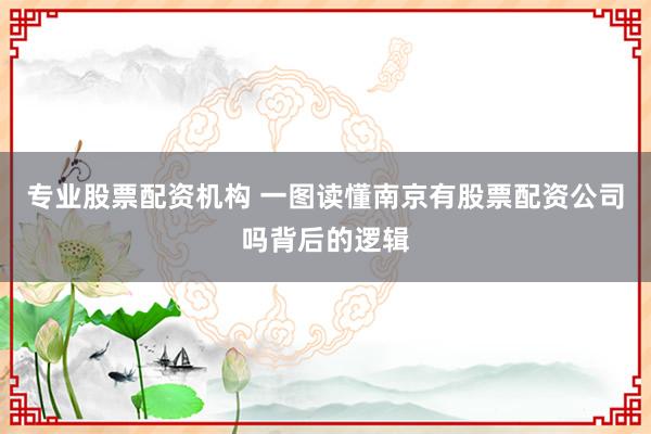 专业股票配资机构 一图读懂南京有股票配资公司吗背后的逻辑