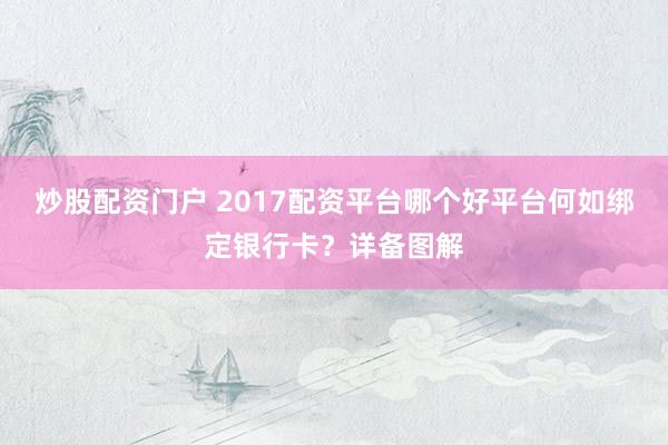炒股配资门户 2017配资平台哪个好平台何如绑定银行卡?详备图解