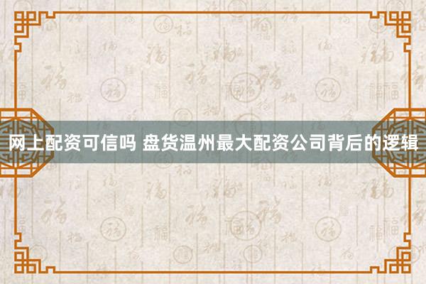 网上配资可信吗 盘货温州最大配资公司背后的逻辑