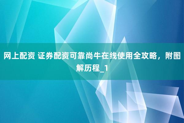 网上配资 证券配资可靠尚牛在线使用全攻略，附图解历程_1
