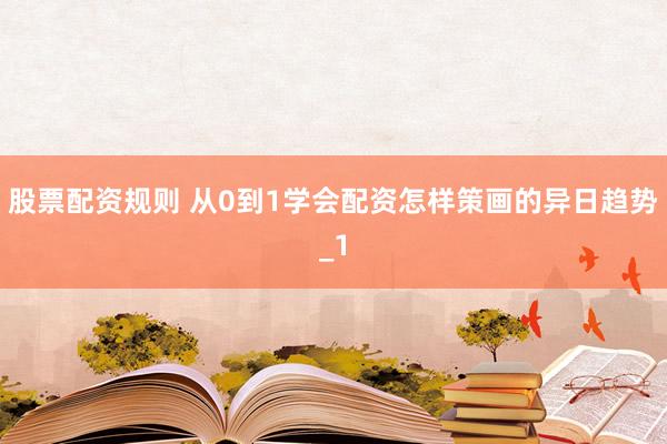 股票配资规则 从0到1学会配资怎样策画的异日趋势_1