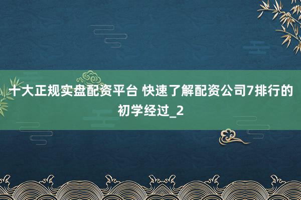 十大正规实盘配资平台 快速了解配资公司7排行的初学经过_2