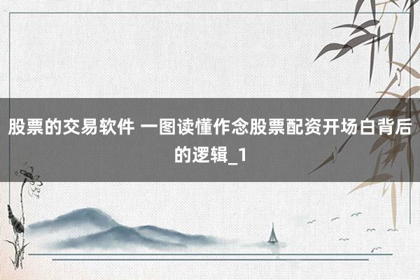 股票的交易软件 一图读懂作念股票配资开场白背后的逻辑_1